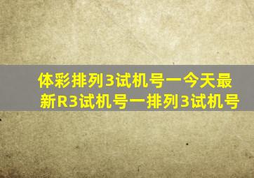 体彩排列3试机号一今天最新R3试机号一排列3试机号