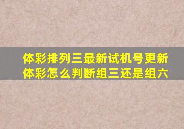 体彩排列三最新试机号更新体彩怎么判断组三还是组六