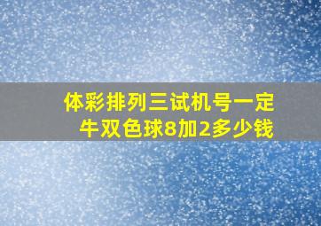 体彩排列三试机号一定牛双色球8加2多少钱