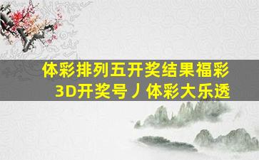 体彩排列五开奖结果福彩3D开奖号丿体彩大乐透