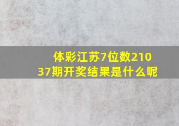 体彩江苏7位数21037期开奖结果是什么呢