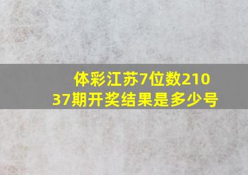 体彩江苏7位数21037期开奖结果是多少号