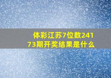 体彩江苏7位数24173期开奖结果是什么