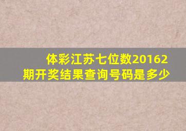 体彩江苏七位数20162期开奖结果查询号码是多少