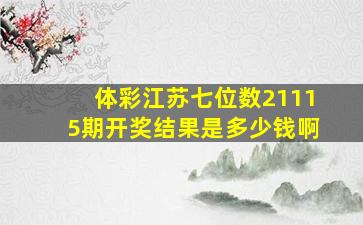 体彩江苏七位数21115期开奖结果是多少钱啊