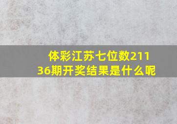 体彩江苏七位数21136期开奖结果是什么呢