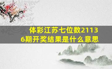 体彩江苏七位数21136期开奖结果是什么意思