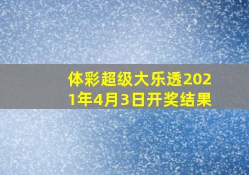 体彩超级大乐透2021年4月3日开奖结果