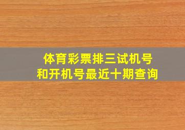 体育彩票排三试机号和开机号最近十期查询