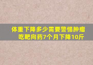 体重下降多少需要警惕肿瘤吃靶向药7个月下降10斤