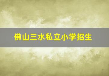 佛山三水私立小学招生