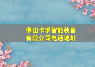 佛山卡孚智能装备有限公司电话地址