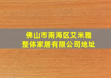 佛山市南海区艾米雅整体家居有限公司地址