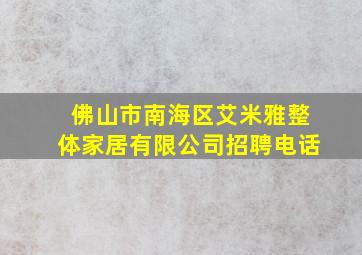 佛山市南海区艾米雅整体家居有限公司招聘电话