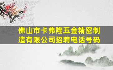 佛山市卡弗隆五金精密制造有限公司招聘电话号码