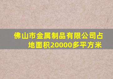 佛山市金属制品有限公司占地面积20000多平方米