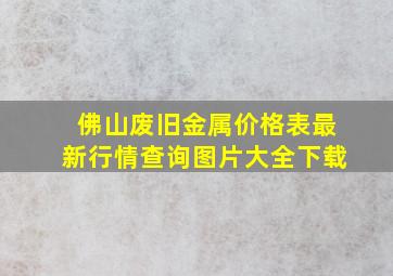 佛山废旧金属价格表最新行情查询图片大全下载