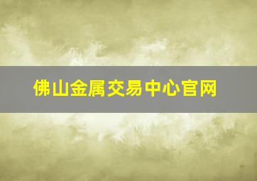 佛山金属交易中心官网