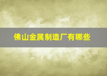 佛山金属制造厂有哪些