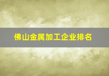 佛山金属加工企业排名