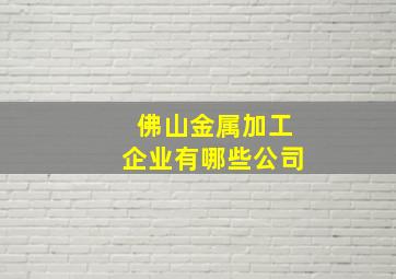 佛山金属加工企业有哪些公司