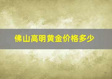 佛山高明黄金价格多少