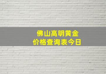 佛山高明黄金价格查询表今日