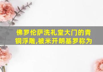 佛罗伦萨洗礼堂大门的青铜浮雕,被米开朗基罗称为