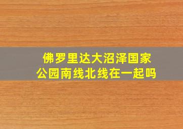 佛罗里达大沼泽国家公园南线北线在一起吗