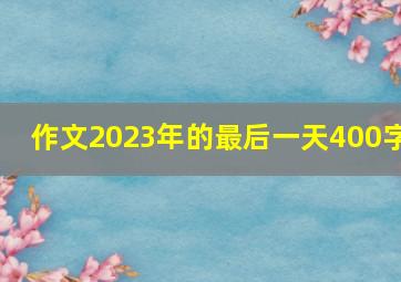 作文2023年的最后一天400字