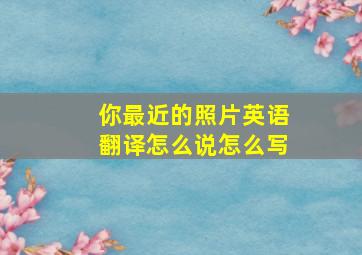 你最近的照片英语翻译怎么说怎么写