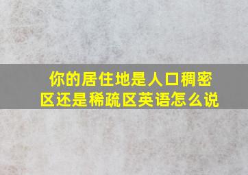 你的居住地是人口稠密区还是稀疏区英语怎么说