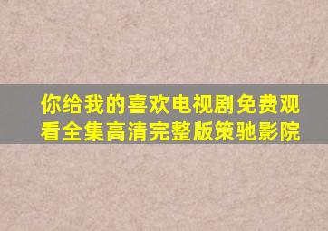 你给我的喜欢电视剧免费观看全集高清完整版策驰影院