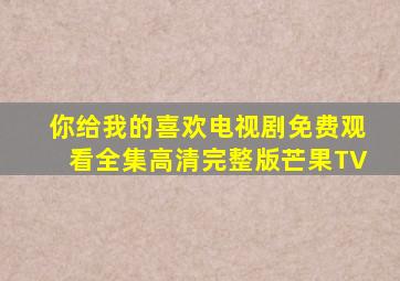 你给我的喜欢电视剧免费观看全集高清完整版芒果TV