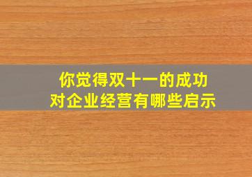 你觉得双十一的成功对企业经营有哪些启示