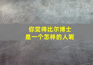 你觉得比尔博士是一个怎样的人呢