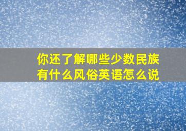 你还了解哪些少数民族有什么风俗英语怎么说