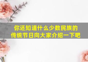 你还知道什么少数民族的传统节日向大家介绍一下吧