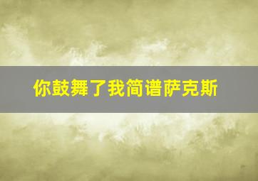 你鼓舞了我简谱萨克斯