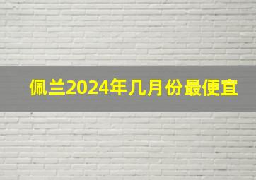 佩兰2024年几月份最便宜