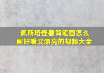 佩斯塔怪兽简笔画怎么画好看又漂亮的视频大全