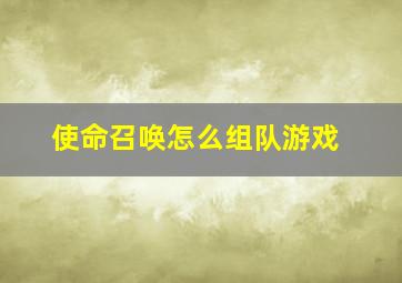 使命召唤怎么组队游戏