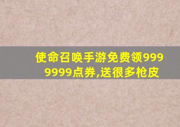 使命召唤手游免费领9999999点券,送很多枪皮