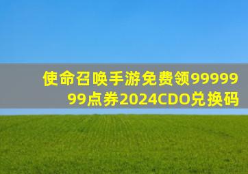 使命召唤手游免费领9999999点券2024CDO兑换码