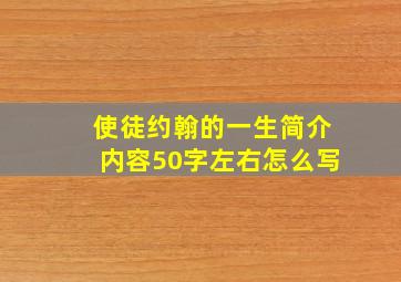 使徒约翰的一生简介内容50字左右怎么写