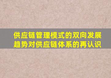 供应链管理模式的双向发展趋势对供应链体系的再认识