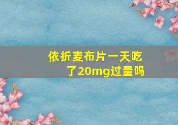 依折麦布片一天吃了20mg过量吗