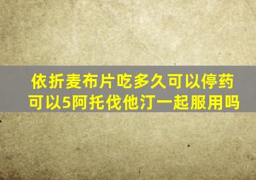 依折麦布片吃多久可以停药可以5阿托伐他汀一起服用吗