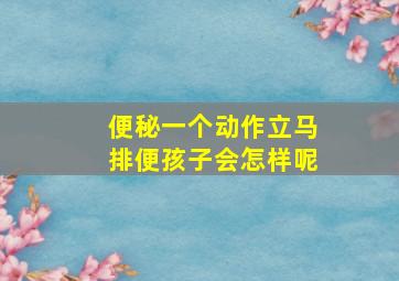 便秘一个动作立马排便孩子会怎样呢