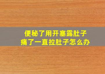 便秘了用开塞露肚子痛了一直拉肚子怎么办